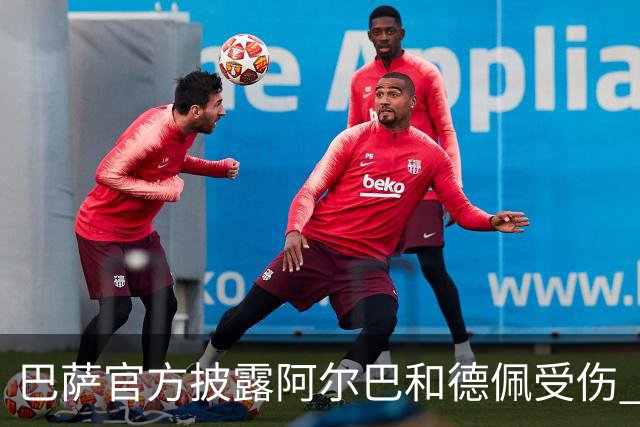 巴萨官方披露阿尔巴和德佩受伤 归期未定